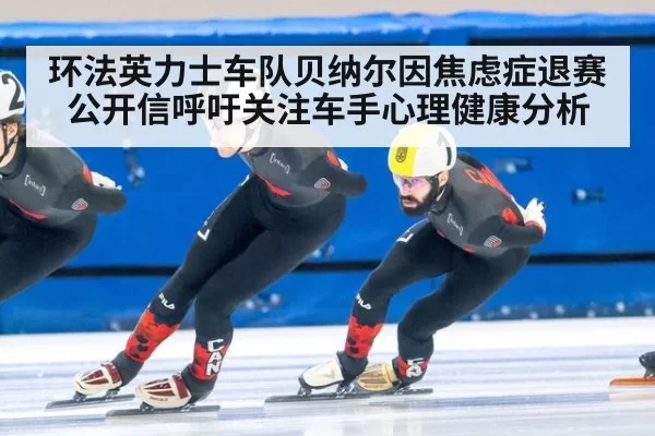 环法英力士车队贝纳尔因焦虑症退赛 公开信呼吁关注车手心理健康分析