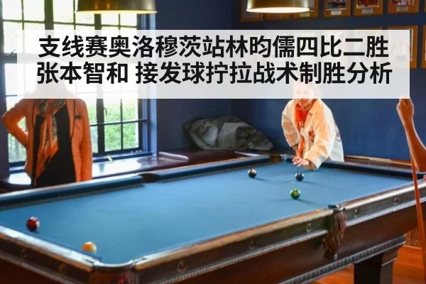 支线赛奥洛穆茨站林昀儒四比二胜张本智和 接发球拧拉战术制胜分析